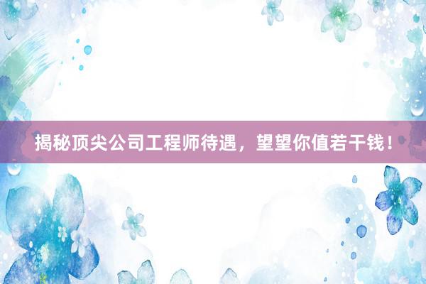 揭秘顶尖公司工程师待遇，望望你值若干钱！