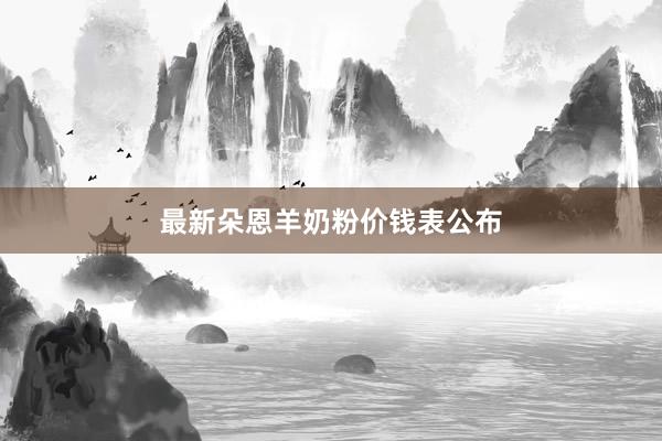 最新朵恩羊奶粉价钱表公布