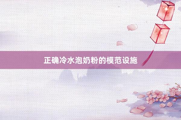 正确冷水泡奶粉的模范设施