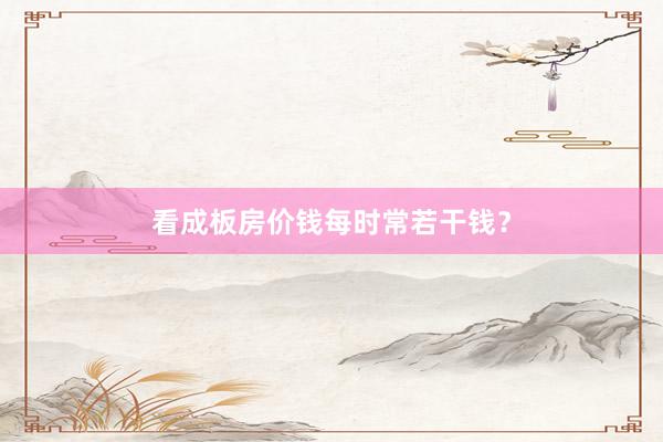 看成板房价钱每时常若干钱？