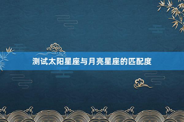 测试太阳星座与月亮星座的匹配度