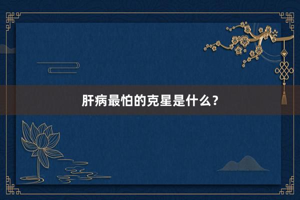 肝病最怕的克星是什么？
